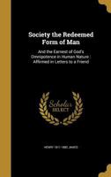 Society, the Redeemed Form of Man and the Earnest of God's Omnipotence in Human Nature: Affirmed in Letters to a Friend 1341016455 Book Cover