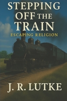 Stepping Off The Train: Escaping Religion B0FN8C52JM Book Cover