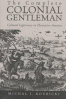 The Complete Colonial Gentleman: Cultural Legitimacy in Plantation America 0813922364 Book Cover