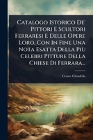 Catalogo Istorico De' Pittori E Scultori Ferraresi E Delle Opere Loro, Con In Fine Una Nota Esatta Della Più Celebri Pitture Della Chiese Di Ferrara... (Italian Edition) 1024496937 Book Cover