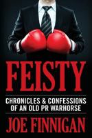 Feisty: Chronicles & Confessions of an Old PR Warhorse 1540705668 Book Cover