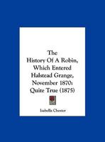 The History Of A Robin, Which Entered Halstead Grange, November 1870: Quite True 1161954031 Book Cover