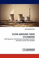 FLOW AROUND TWIN CYLINDERS: Fluid Dynamics, Fluid-Structure interactions and Flow Structures around Twin Cylinders 3844308148 Book Cover