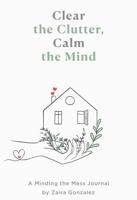 Clear the Clutter, Calm the Mind:: A Minding the Mess Journal B0GT8Z3GFH Book Cover