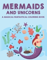 Mermaids and Unicorns A Magical Fantastical Coloring Book: Fun Coloring Pages For Girls, Coloring Sheets With Beautiful and Mythical Creatures B08KRCHMRK Book Cover