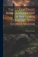 The Life of Trust Being a Narrative of the Lords Dealing With George Muller 1021305928 Book Cover