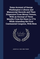 Some Account of George Washington's Library and Manuscript Records and Their Dispersion From Mount Vernon, With an Excerpt of Three Months From his ... the First Continental Congress, With Note 1376689634 Book Cover