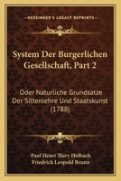 System Der Burgerlichen Gesellschaft, Part 2: Oder Naturliche Grundsatze Der Sittenlehre Und Staatskunst (1788) 1166165264 Book Cover