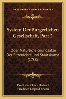 System Der Burgerlichen Gesellschaft, Part 2: Oder Naturliche Grundsatze Der Sittenlehre Und Staatskunst (1788) 1166165264 Book Cover