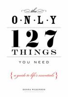 The Only 127 Things You Need: A Guide to Life's Essentials-According to the Experts 1585426814 Book Cover