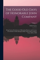 The Good Old Days of Honorable John Company: Being Curious Reminiscences Illustrating Manners and Customs of the British in India During the Rule of E 1018374418 Book Cover