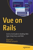 Vue on Rails: End-To-End Guide to Building Web Apps Using Vue.Js and Rails 1484251156 Book Cover