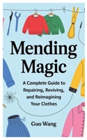 Mending Magic: A Complete Guide to Repairing, Reviving, and Reimagining Your Clothes B0F4MZPW79 Book Cover