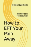 How to EFT Your Pain Away: Pain Release The Easy Way 1499355033 Book Cover