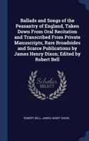 Ballads and Songs of the Peasantry of England, Taken Down from Oral Recitation and Transcribed from Private Manuscripts, Rare Broadsides and Scarce Publications by James Henry Dixon; Edited by Robert  1340321491 Book Cover