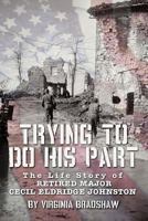 Trying to Do His Part: The Life Story of Retired Major Cecil Eldridge Johnston 1450263151 Book Cover