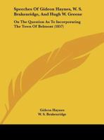 Speeches Of Gideon Haynes, W. S. Brakenridge, And Hugh W. Greene: On The Question As To Incorporating The Town Of Belmont 1169653189 Book Cover