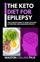 The Keto Diet for Epilepsy: This Is A Perfect Guide To Using Keto Diet In Treating And Managing Epilepsy And Siezure B084Q9VRF3 Book Cover