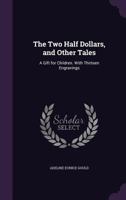 The Two Half Dollars, And Other Tales: A Gift For Children 110440527X Book Cover