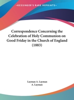 Correspondence Concerning The Celebration Of Holy Communion On Good Friday In The Church Of England 1169492878 Book Cover