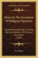 Hints on the Formation of Religious Opinions: Addressed Especially to Young Men and Women of Christian Education 1247923495 Book Cover