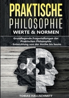 Praktische Philosophie - Werte und Normen: Grundlegende Fragestellungen der Praktischen Philosophie - Entwicklung von der Antike bis heute (German Edition) 3989355066 Book Cover