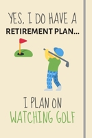 Yes, i do have a retirement plan... I plan on watching golf: Funny Novelty Golf gift for Golf Fans Coaches & Players - Lined Journal or Notebook - Dad Xmas Birthday Fathers day Gift 1699020515 Book Cover