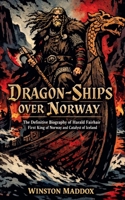 Dragon-Ships over Norway: The Definitive Biography of Harald Fairhair, First King of Norway and Catalyst of Iceland (A Biographical History of the Viking Age) B0HD893NDS Book Cover