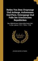 Reden Von Dem Ursprunge Und Anfange, Aufnemmen Und Flore, Untergange Und Falle Der Griechischen Republicken: Bey Allj�hrlichem Solennit�ts-feste Geh. In Den Jahren 1737, 1738 U. 1739 1010712764 Book Cover