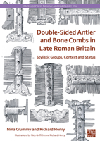Double-Sided Antler and Bone Combs in Late Roman Britain: Stylistic Groups, Context and Status 1803276444 Book Cover