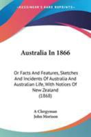 Australia In 1866: Or Facts And Features, Sketches And Incidents Of Australia And Australian Life, With Notices Of New Zealand 1165343738 Book Cover