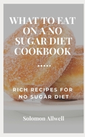 WHАT TO ЕАT ОN A NO SUGAR DІЕT COOKBOOK: Rich Recipes for No Sugar Diet B0851LGKFY Book Cover