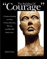The Building of "Courage": A sculpture standing in tribute to those who have, who are and who will battle Cancer 0615400027 Book Cover