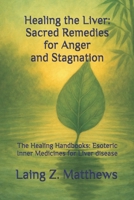 Healing the Liver: Sacred Remedies for Anger and Stagnation: The Healing Handbooks: Esoteric Inner Medicines for Liver disease 1997624621 Book Cover