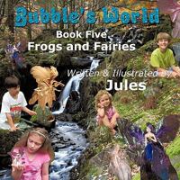 Bubble's World: Book Five Frogs and Fairies 1456767305 Book Cover