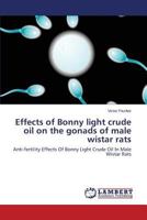 Effects of Bonny light crude oil on the gonads of male wistar rats: Anti-fertility Effects Of Bonny Light Crude Oil In Male Wistar Rats 3659545406 Book Cover