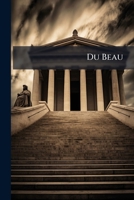 Du Beau: Essai Sur L'origine Et L'�volution Du Sentiment Esth�tique 114186469X Book Cover