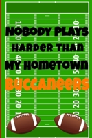 Nobody Plays Harder Than My Hometown Buccaneers: Football Playbook For Football Coaches, Fantasy Football Players, and Die-hard Football Fans. Draw Up ... Use As Your Daily Planner and Organizer 167560519X Book Cover