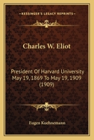 Charles W. Eliot: President of Harvard University May 19, 1869 - May 19, 1909 1409796485 Book Cover