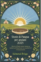 Storie di Pasqua per anziani 2025: Storie di fede senza tempo e lezioni spirituali per la crescita e il rinnovamento (Italian Edition) B0F3VZ71W8 Book Cover