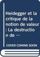 Heidegger Et La Critique de la Notion de Valeur: La Destruction de la Fondation M�taphysique. Lettre-Pr�face de Martin Heidegger 9024719046 Book Cover