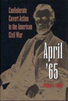 April '65: Confederate Covert Action in the American Civil War 0873385152 Book Cover