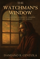 The Watchman's Window: Unlocking Ezekiel's Visions in the Light of Today 1997587882 Book Cover