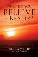 What Do You Believe - Really? 1626979200 Book Cover