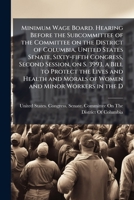 Minimum Wage Board. Hearing before the Subcommittee of the Committee on the District of Columbia, United States Senate, Sixty-fifth Congress, second ... morals of women and minor workers in the D 1176276778 Book Cover