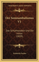 Der Somnambulismus V1: Das Schlafwandeln Und Die Vision (1839) 1160444528 Book Cover