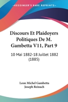 Discours Et Plaidoyers Politiques De M. Gambetta V11, Part 9: 10 Mai 1882-18 Juillet 1882 (1885) 1168113121 Book Cover