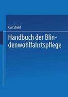 Handbuch Der Blindenwohlfahrtspflege: Ein Nachschlagewerk Fur Behorden . Fursorger Arzte . Erzieher . Blinde Und Deren Angehorige 3662348799 Book Cover