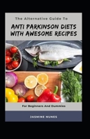 The Alternative Guide To Anti Parkinson Diets With Awesome Recipes For Beginners And Dummies B09L4HRDBD Book Cover