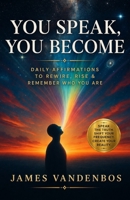 You Speak, You Become: Daily Affirmations to Rewire, Rise & Remember Who You Are B0FC7M4T2P Book Cover